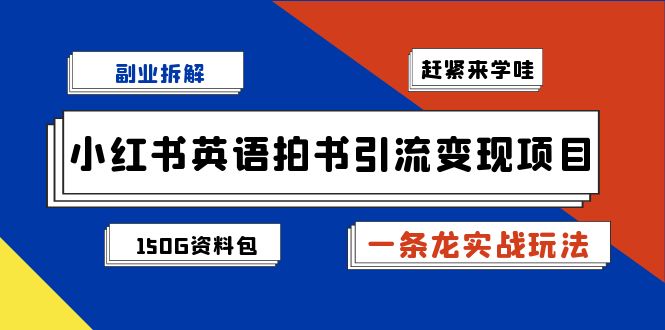 （7031期）副业拆解：小红书英语拍书引流变现项目【一条龙实战玩法+150G资料包】-我要项目网