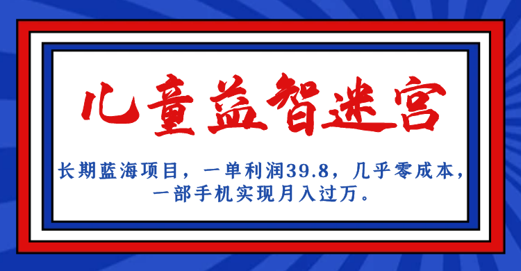 （7035期）长期蓝海项目 儿童益智迷宫 一单利润39.8 几乎零成本 一部手机实现月入过万-休闲网赚three