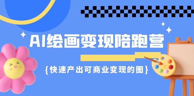 （7071期）AI绘画·变现陪跑营，快速产出可商业变现的图（11节课）-有道网创