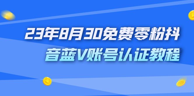 （7073期）外面收费1980的23年8月30免费零粉抖音蓝V账号认证教程-雨辰网创分享