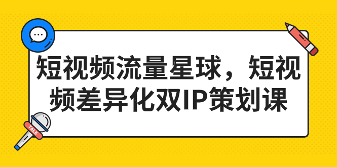 （7080期）短视频流量星球，短视频差异化双IP策划课（2023新版）-八一网创分享