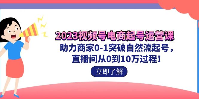 （7110期）2023视频号-电商起号运营课 助力商家0-1突破自然流起号 直播间从0到10w过程-枫客网创