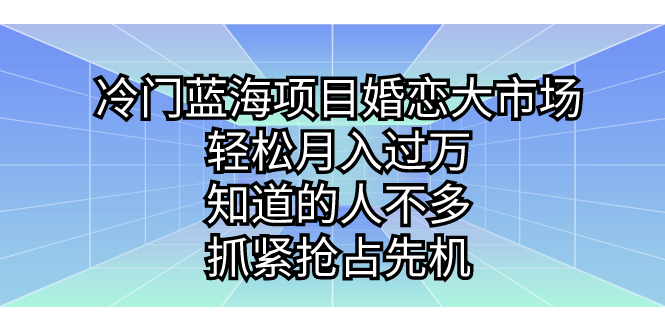 （7115期）冷门蓝海项目婚恋大市场，轻松月入过万，知道的人不多，抓紧抢占先机。-我要项目网