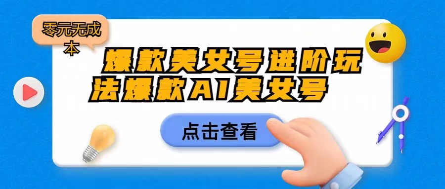 [抖音快手]爆款美女号进阶玩法，爆款AI美女号日入1000，零元无成本-有道网创