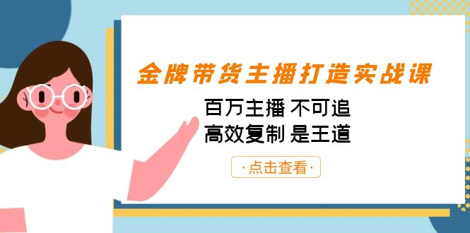 （7134期）金牌带货主播打造实战课：百万主播 不可追，高效复制 是王道（10节课）-优优云网创