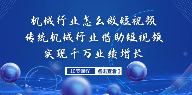 （7143期）机械行业怎么做短视频，传统机械行业借助短视频实现千万业绩增长-休闲网赚three