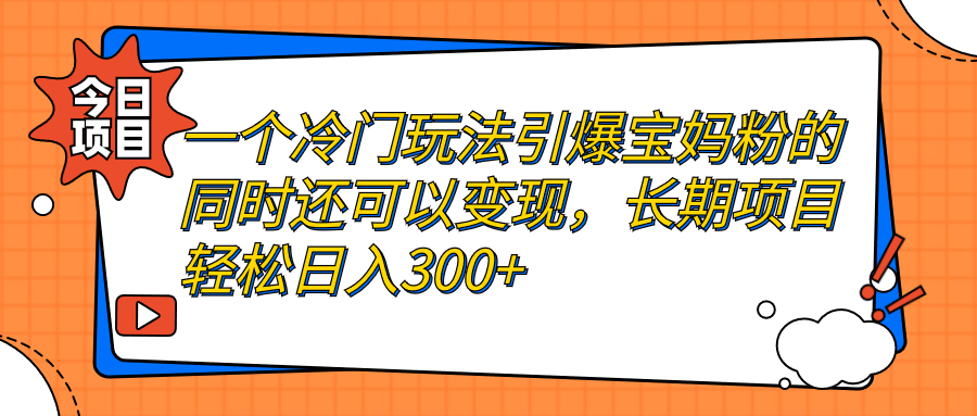 （7147期）一个冷门玩法引爆宝妈粉的同时还可以变现，长期项目轻松日入300+-副创网