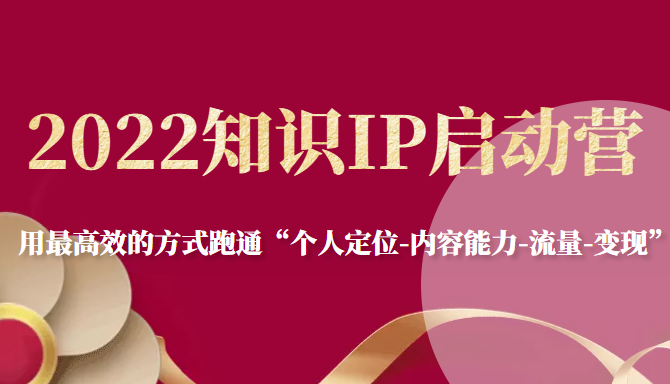 2022知识IP启动营，用最高效的方式跑通“个人定位-内容能力-流量-变现”-启点工坊