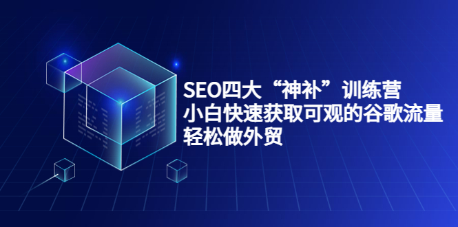 SEO四大“神补”训练营，小白快速获取可观的谷歌流量，轻松做外贸-有道网创