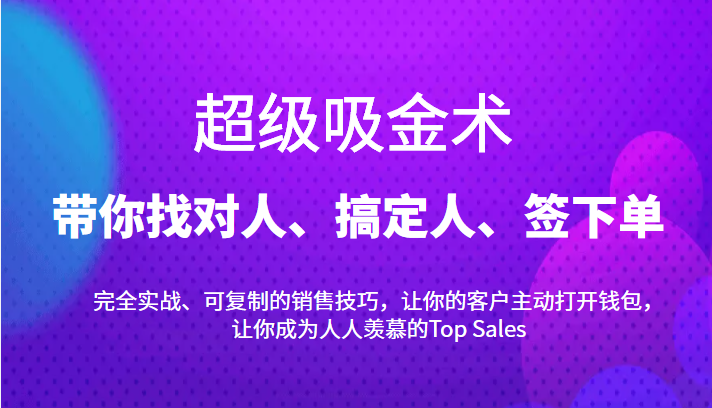 超级吸金术：带你找对人、搞定人、签下单，15节爆单销售成交课-云网创