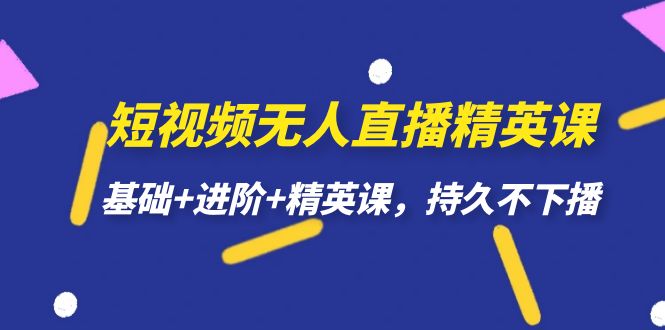 （7203期）短视频无人直播-精英课，基础+进阶+精英课，持久不下播-花生资源网