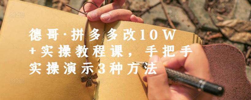 德哥·拼多多改10W+实操教程课，手把手实操演示3种方法 - 当动网创