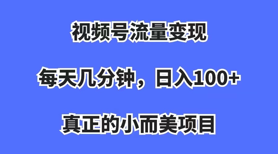 （7212期）视频号流量变现，每天几分钟，收入100+，真正的小而美项目-创享网