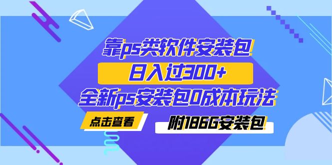 （7213期）靠ps类软件安装包，日入过300+全新ps安装包0成本玩法（附186G安装包）-优优云网创