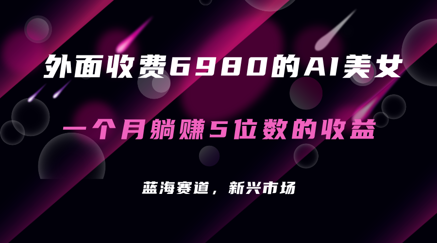 （7214期）外面收费6980的AI美女项目！每月躺赚5位数收益（教程+素材+工具）-星云网创