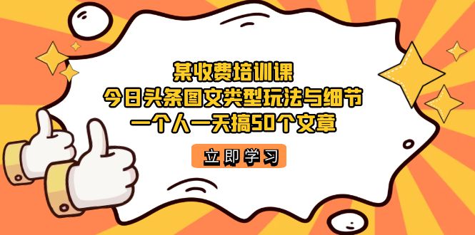 （7221期）某收费培训课：今日头条账号图文玩法与细节，一个人一天搞50个文章-随风网创