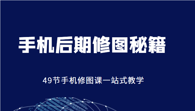 手机后期修图秘籍-49节手机修图课，一站式教学（价值399元） - 当动网创