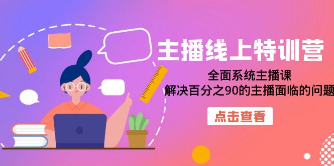 （7227期）主播线上特训营：全面系统主播课，解决百分之90的主播面临的问题（22节课）-轻创淘金网