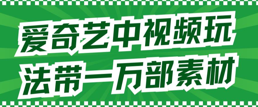 （7228期）爱奇艺中视频玩法，不用担心版权问题（详情教程+一万部素材） - 当动网创