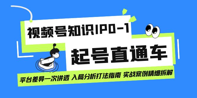 （7231期）视频号知识IP0-1起号直通车 平台差异一次讲透 入局分析打法指南 实战案例..-随风网创