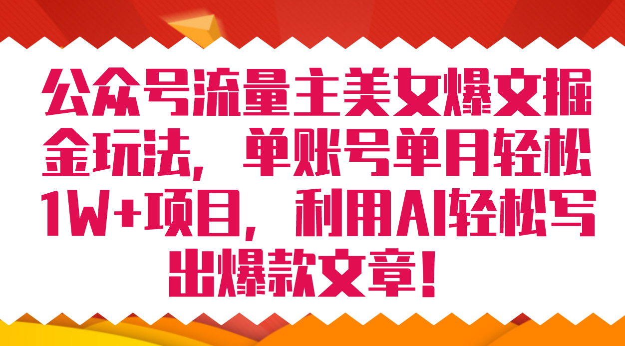 （7235期）公众号流量主美女爆文掘金玩法 单账号单月轻松8000+利用AI轻松写出爆款文章-副创网