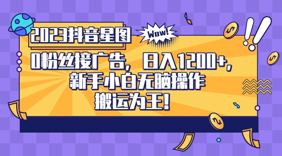 2023抖音0粉星图任务，新手小白无脑搬运，单号日入1200-优优云网创