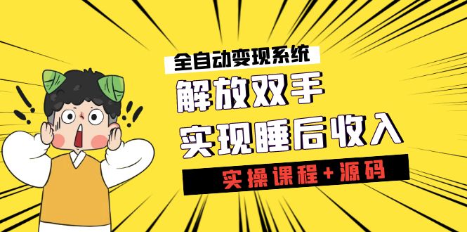 （7236期）《全自动变现系统》解放双手，实现睡后收入（实操课程+源码）-小禾网创