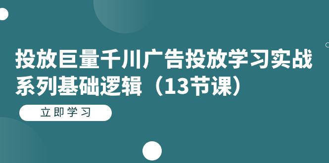 （7239期）投放巨量千川广告投放学习实战系列基础逻辑（13节课）万项网-开启副业新思路 – 全网首发_高质量创业项目输出万项网