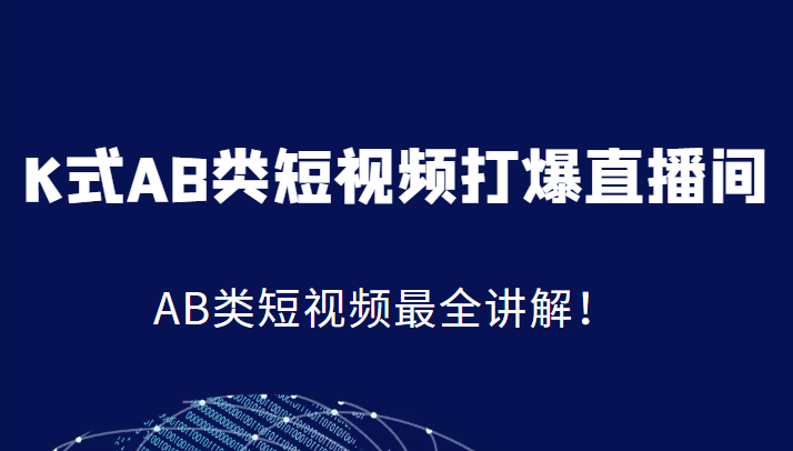 K式AB类短视频打爆直播间系统课，AB类短视频最全讲解！-八一网创分享