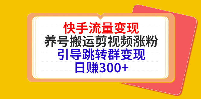 快手流量变现，养号搬运剪视频涨粉，引导跳转群变现日赚300+-优优云网创