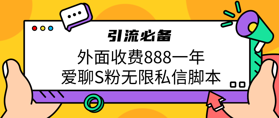 引流S粉必备外面收费888一年的爱聊app无限私信脚本-易创网