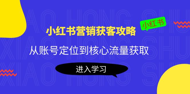 小红书营销获客攻略：从账号定位到核心流量获取，爆款笔记打造-枫客网创