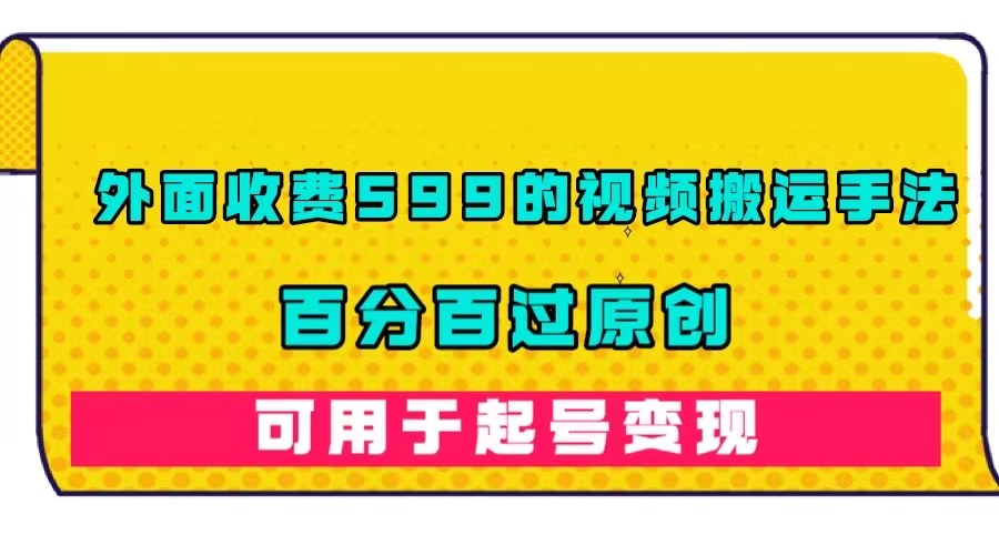 （7288期）外面收费599的视频搬运手法，百分百过原创，可用起号变现-创享网