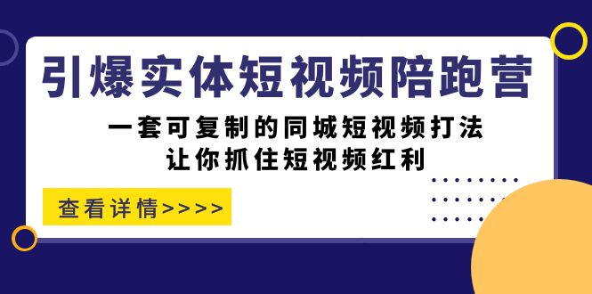 （7294期）引爆实体-短视频陪跑营，一套可复制的同城短视频打法，让你抓住短视频红利-有道网创