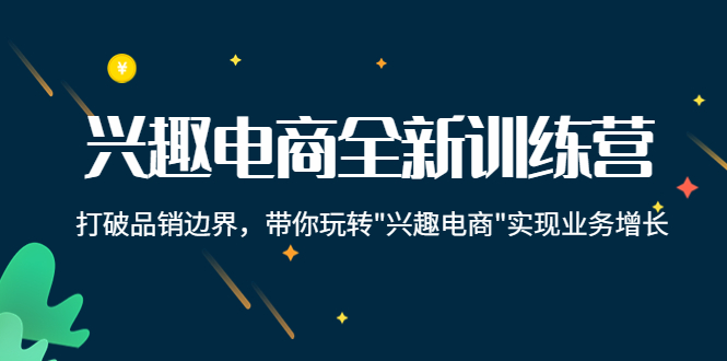 兴趣电商全新训练营：打破品销边界，带你玩转“兴趣电商“实现业务增长-创享网