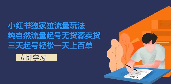 （7301期）小红书独家拉流量玩法，纯自然流量起号无货源卖货 三天起号轻松一天上百单-八度网创