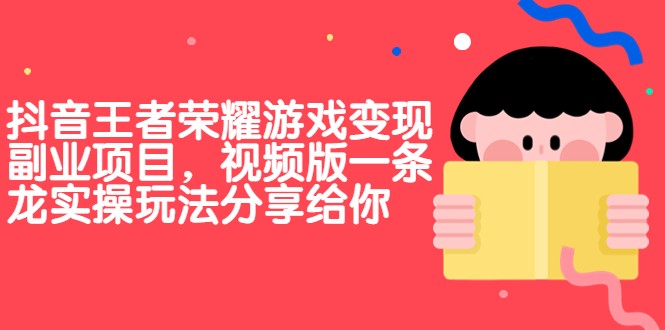抖音王者荣耀游戏变现副业项目，视频版一条龙实操玩法分享给你-大海创业网