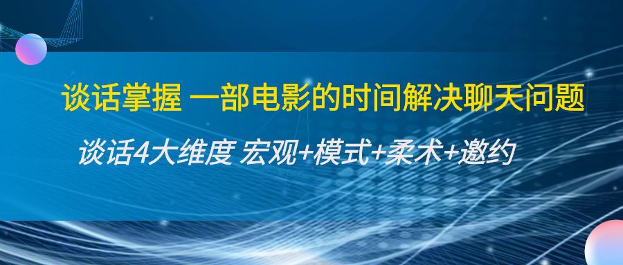 谈话掌握一部电影的时间解决聊天问题：谈话四大维度:宏观+模式+柔术+邀约-八一网创分享