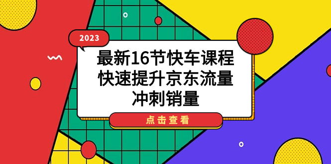 （7319期）2023最新16节快车课程，快速提升京东流量，冲刺销量-枫客网创