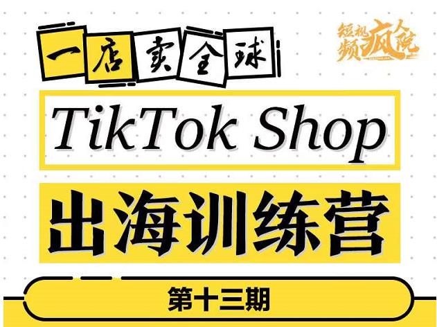 TikTokShop出海训练营（第十三期），打开全球流量新思维，出海抢占全球新流量，一店卖全球-大海创业网