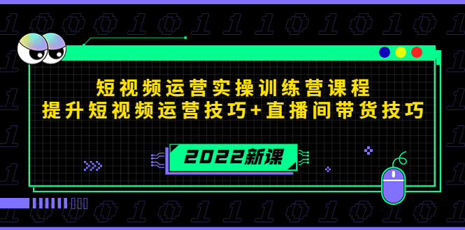 2022短视频运营实操训练营课程，提升短视频运营技巧+直播间带货技巧-易创网