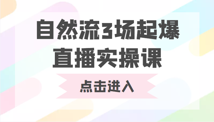 自然流3场起爆直播实操课 双标签交互拉号实战系统课清迈曼芭椰创赚-副业项目创业网清迈曼芭椰