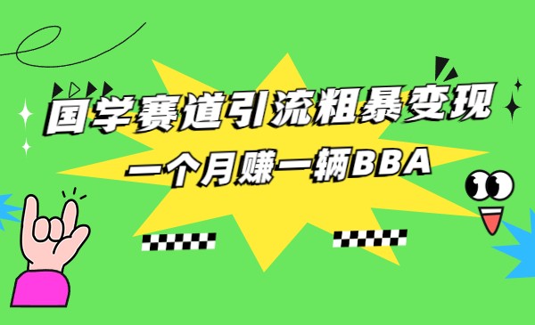 国学赛道引流粗暴变现，一个月赚一辆BBA清迈曼芭椰创赚-副业项目创业网清迈曼芭椰