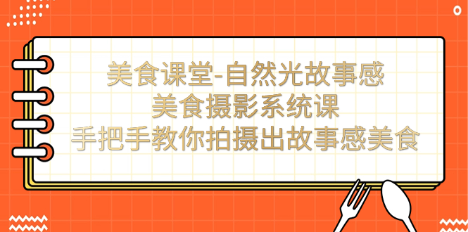 （7331期）美食课堂-自然光故事感美食摄影系统课：手把手教你拍摄出故事感美食！-优优云网创