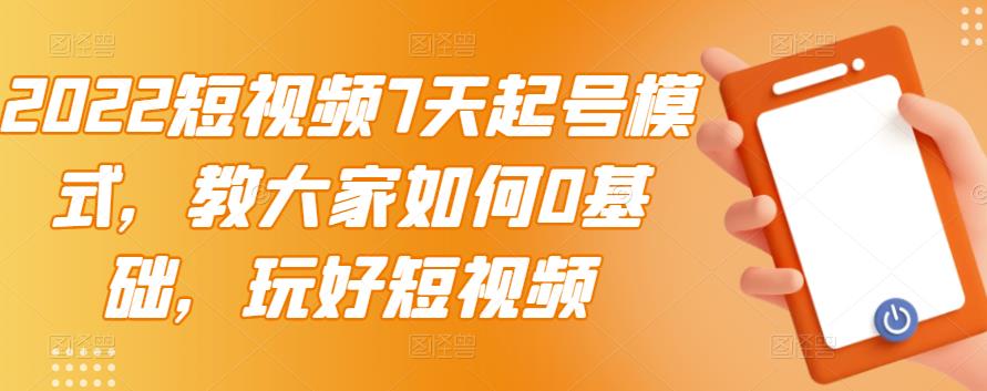 2022短视频7天起号模式，教大家如何0基础，玩好短视频-易创网