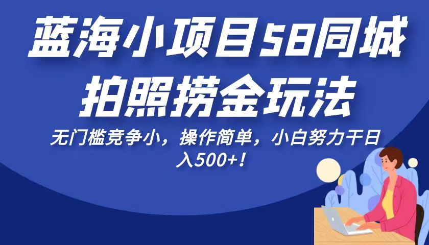 蓝海小项目58同城拍照捞金玩法，无门槛竞争小，操作简单，小白努力干日入500+！-枫客网创