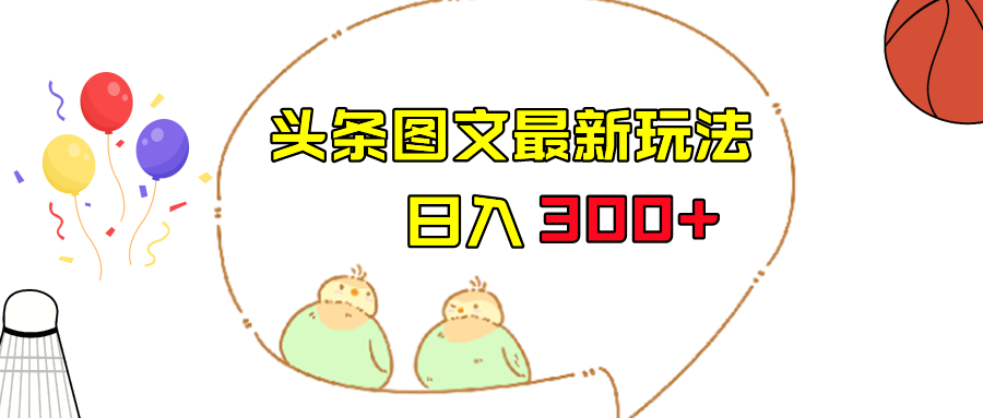 今日头条图文伪原创玩法，单号日入收益300+，轻松上手无压力-大海创业网