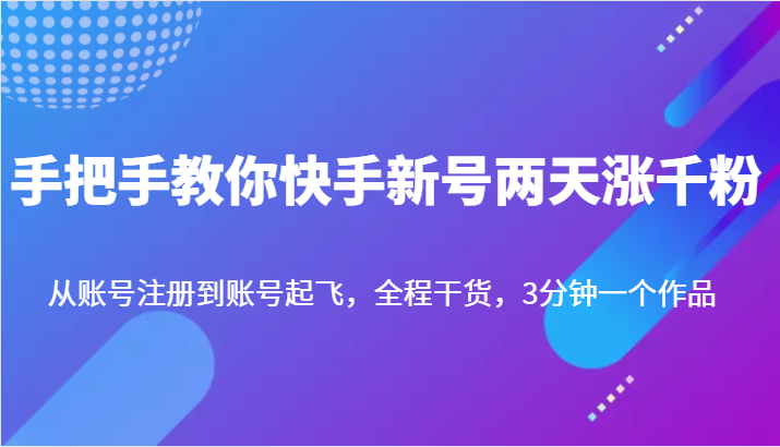 手把手教你快手新号两天涨千粉，从账号注册到账号起飞，全程干货，3分钟一个作品-有道网创