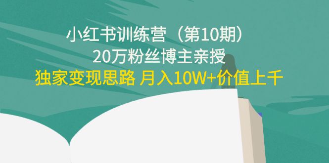 小红书训练营（第10期）20万粉丝博主亲授：独家变现思路 月入10W+价值上千-创享网