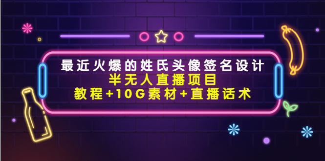 最近火爆的姓氏头像签名设计半无人直播项目（教程+10G素材+直播话术） - 当动网创